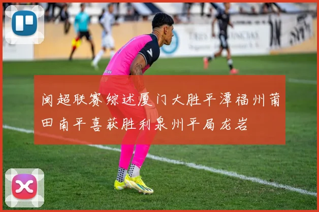 闽超联赛综述厦门大胜平潭福州莆田南平喜获胜利泉州平局龙岩