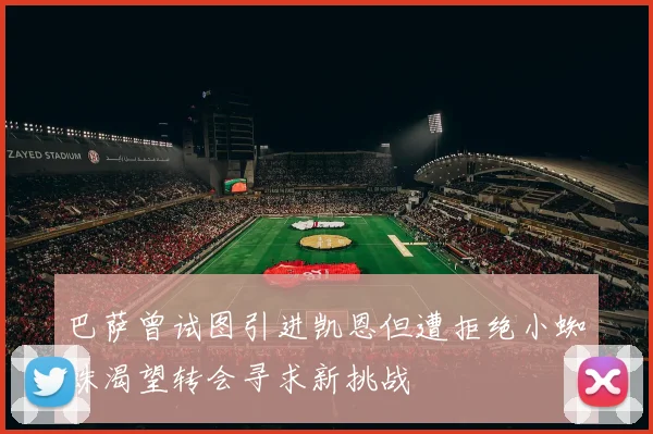巴萨曾试图引进凯恩但遭拒绝小蜘蛛渴望转会寻求新挑战