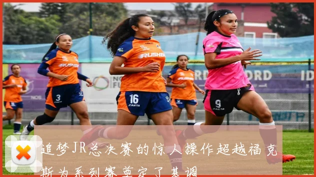 追梦JR总决赛的惊人操作超越福克斯为系列赛奠定了基调
