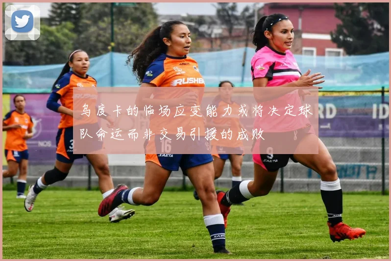 乌度卡的临场应变能力或将决定球队命运而非交易引援的成败