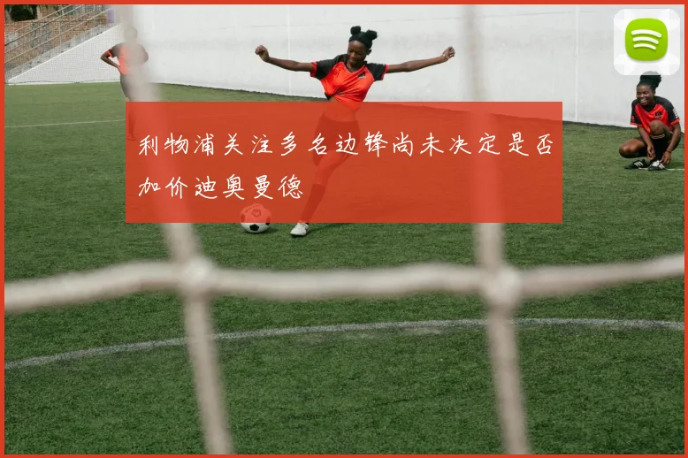 利物浦关注多名边锋尚未决定是否加价迪奥曼德