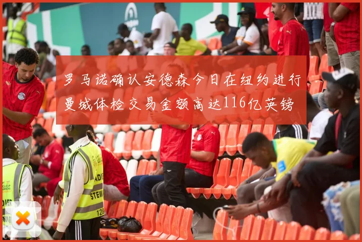 罗马诺确认安德森今日在纽约进行曼城体检交易金额高达116亿英镑